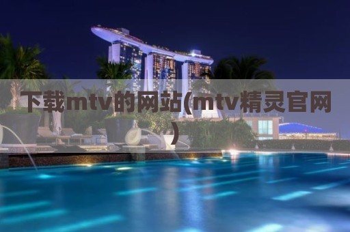 下载mtv的网站(mtv精灵官网)