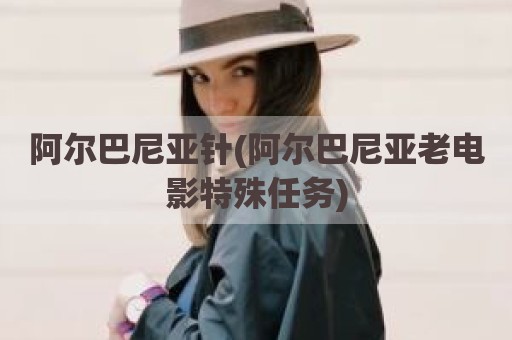 阿尔巴尼亚针(阿尔巴尼亚老电影特殊任务)