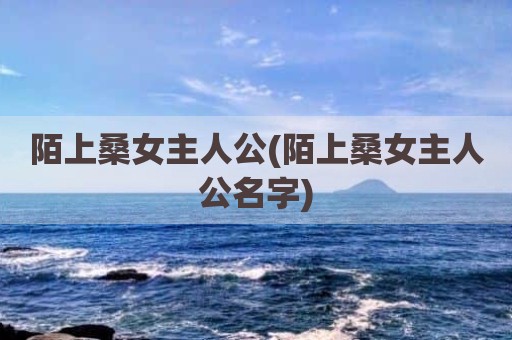 陌上桑女主人公(陌上桑女主人公名字)