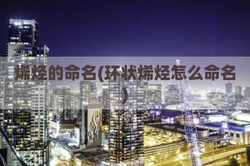 烯烃的命名(环状烯烃怎么命名)