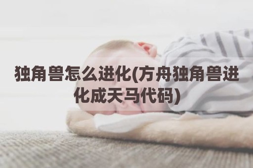 独角兽怎么进化(方舟独角兽进化成天马代码)