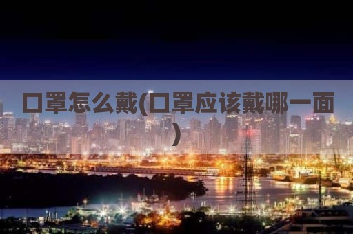 口罩怎么戴(口罩应该戴哪一面)