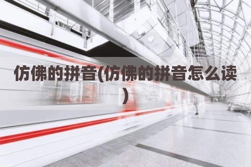 仿佛的拼音(仿佛的拼音怎么读)