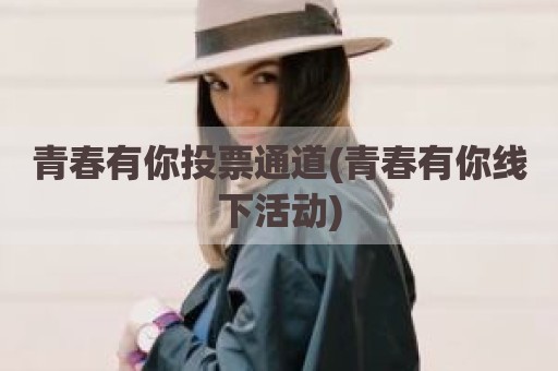 青春有你投票通道(青春有你线下活动)