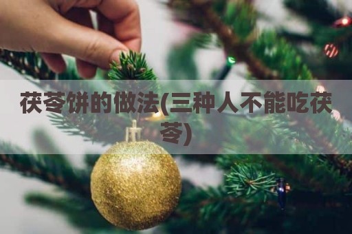 茯苓饼的做法(三种人不能吃茯苓)
