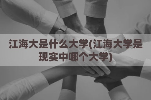 江海大是什么大学(江海大学是现实中哪个大学)