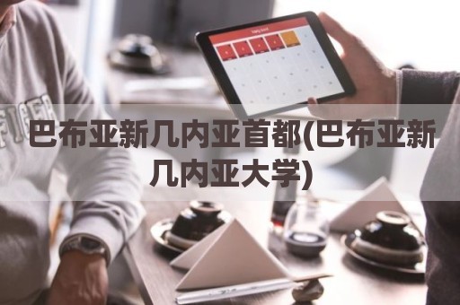 巴布亚新几内亚首都(巴布亚新几内亚大学)