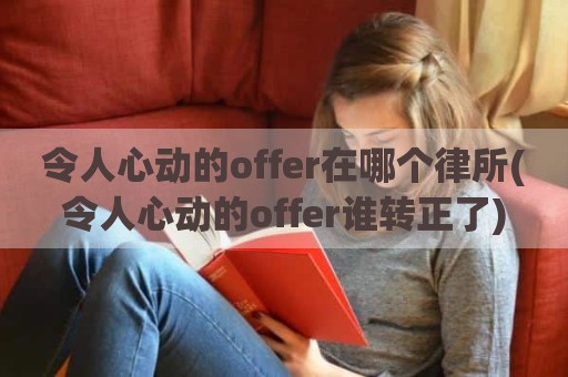 令人心动的offer在哪个律所(令人心动的offer谁转正了)