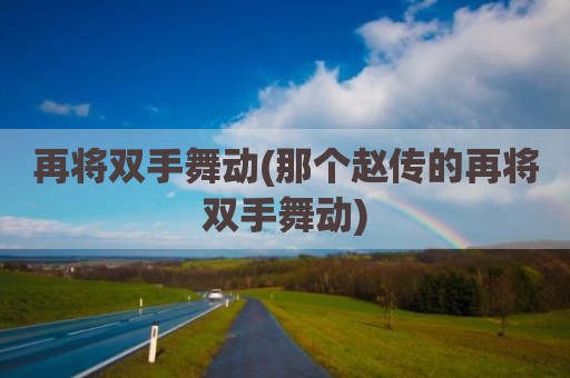 再将双手舞动(那个赵传的再将双手舞动)