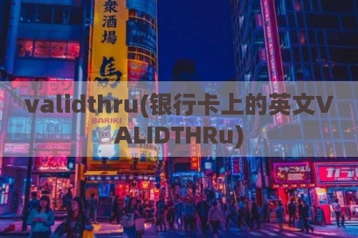 validthru(银行卡上的英文VALIDTHRu)