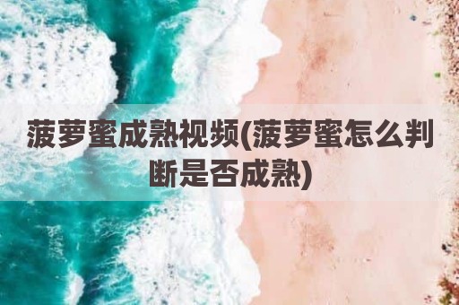 菠萝蜜成熟视频(菠萝蜜怎么判断是否成熟)