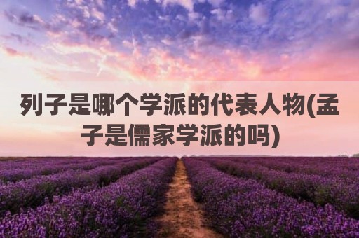 列子是哪个学派的代表人物(孟子是儒家学派的吗)