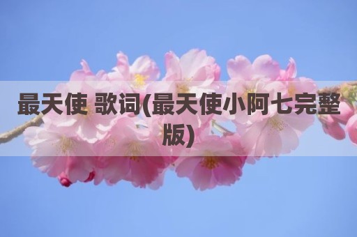 最天使 歌词(最天使小阿七完整版)