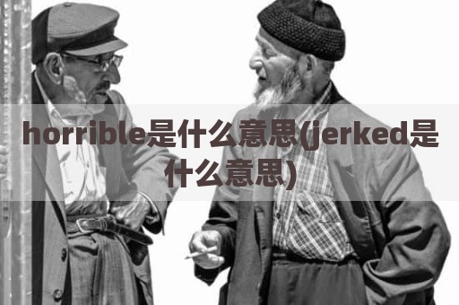 horrible是什么意思(jerked是什么意思)