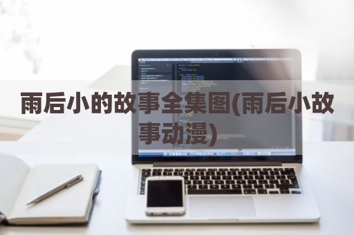 雨后小的故事全集图(雨后小故事动漫)