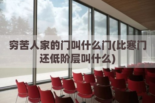 穷苦人家的门叫什么门(比寒门还低阶层叫什么)