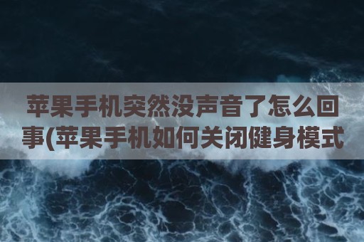 苹果手机突然没声音了怎么回事(苹果手机如何关闭健身模式)