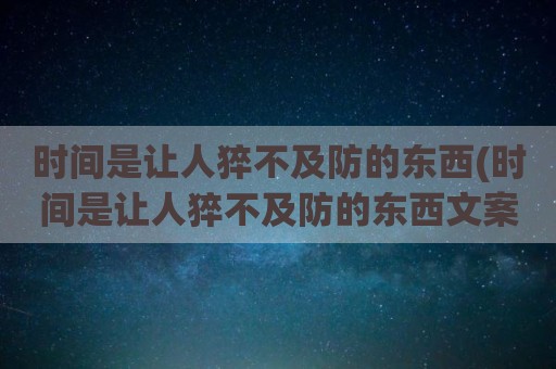 时间是让人猝不及防的东西(时间是让人猝不及防的东西文案)