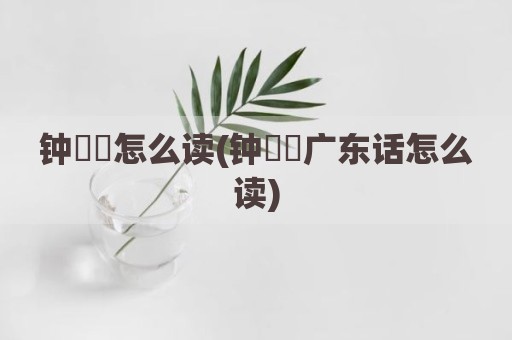 钟睒睒怎么读(钟睒睒广东话怎么读)