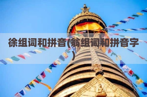 徐组词和拼音(翁组词和拼音字)
