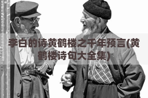 李白的诗黄鹤楼之千年预言(黄鹤楼诗句大全集)
