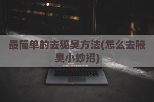 最简单的去狐臭方法(怎么去腋臭小妙招)