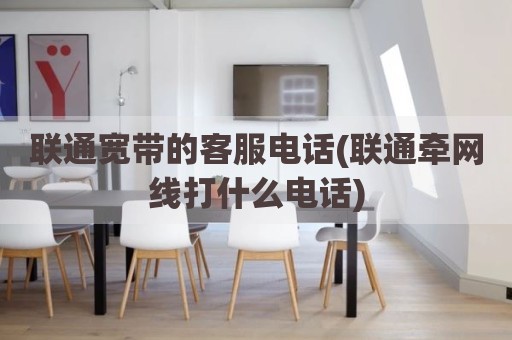 联通宽带的客服电话(联通牵网线打什么电话)