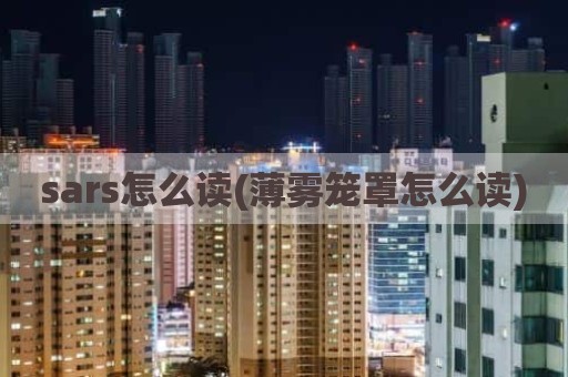 sars怎么读(薄雾笼罩怎么读)
