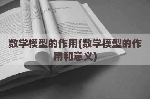 数学模型的作用(数学模型的作用和意义)
