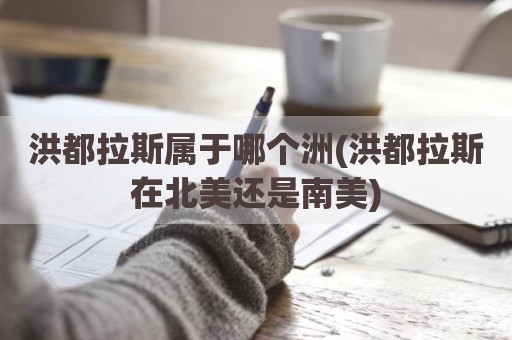 洪都拉斯属于哪个洲(洪都拉斯在北美还是南美)