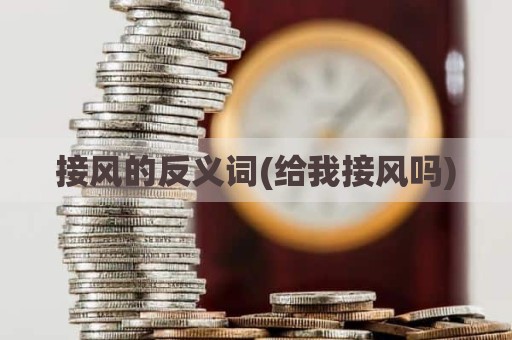 接风的反义词(给我接风吗)