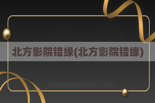 北方影院错缘(北方影院错缘)