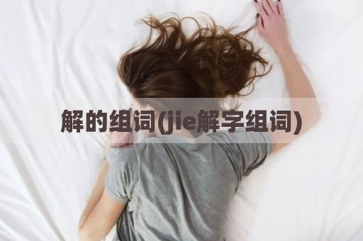 解的组词(jie解字组词)