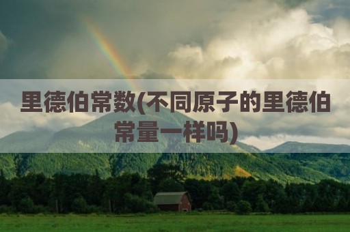 里德伯常数(不同原子的里德伯常量一样吗)