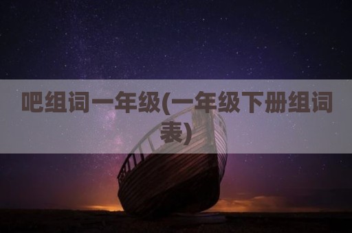 吧组词一年级(一年级下册组词表)