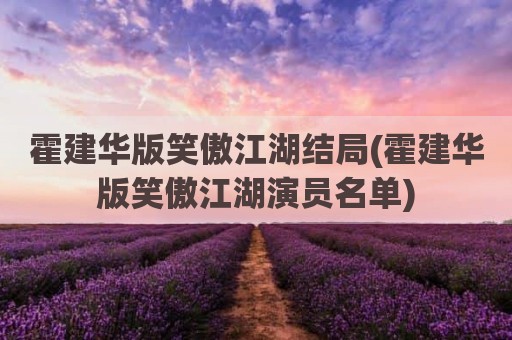 霍建华版笑傲江湖结局(霍建华版笑傲江湖演员名单)