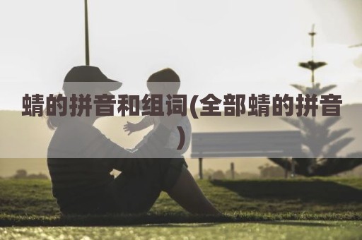 蜻的拼音和组词(全部蜻的拼音)