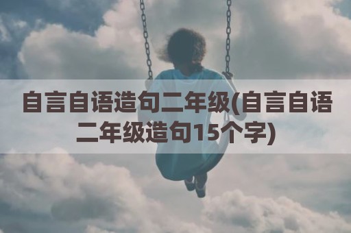 自言自语造句二年级(自言自语二年级造句15个字)