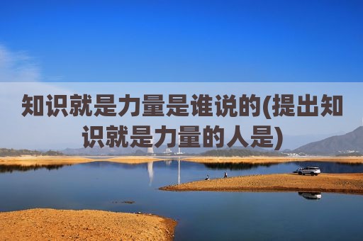 知识就是力量是谁说的(提出知识就是力量的人是)