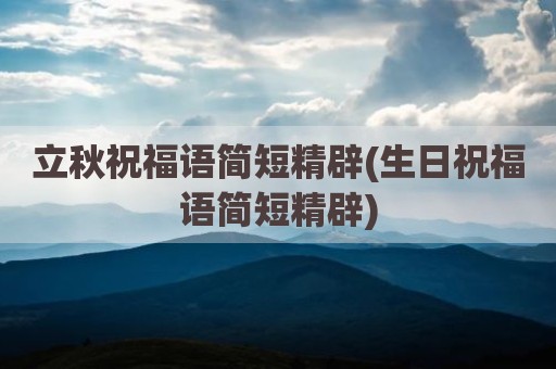 立秋祝福语简短精辟(生日祝福语简短精辟)