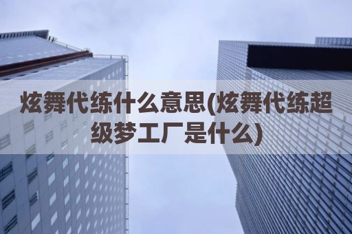 炫舞代练什么意思(炫舞代练超级梦工厂是什么)
