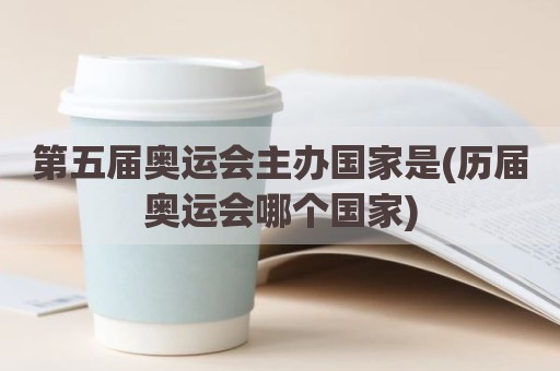第五届奥运会主办国家是(历届奥运会哪个国家)