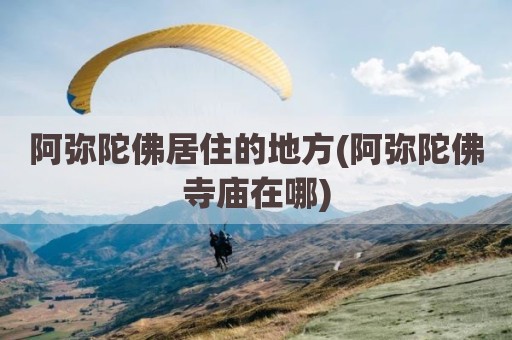 阿弥陀佛居住的地方(阿弥陀佛寺庙在哪)