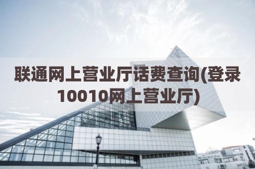 联通网上营业厅话费查询(登录10010网上营业厅)