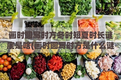 画时圆写时方冬时短夏时长谜底是啥(画时圆写时方是什么谜底)