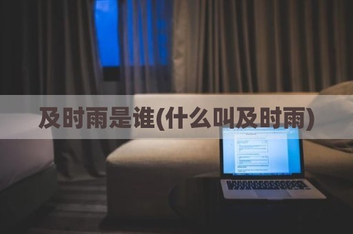 及时雨是谁(什么叫及时雨)