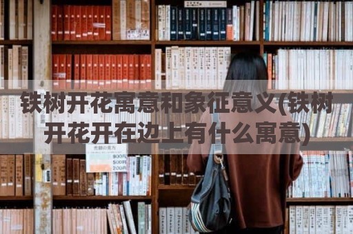 铁树开花寓意和象征意义(铁树开花开在边上有什么寓意)