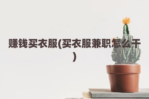 赚钱买衣服(买衣服兼职怎么干)