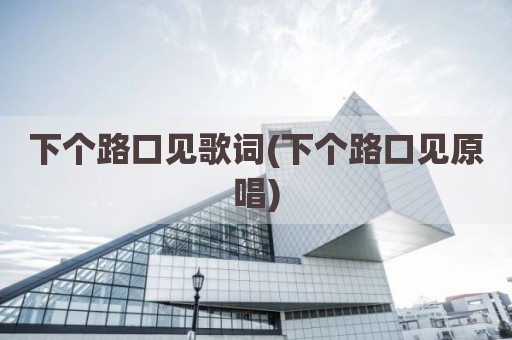 下个路口见歌词(下个路口见原唱)