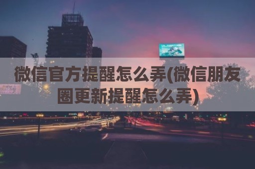 微信官方提醒怎么弄(微信朋友圈更新提醒怎么弄)